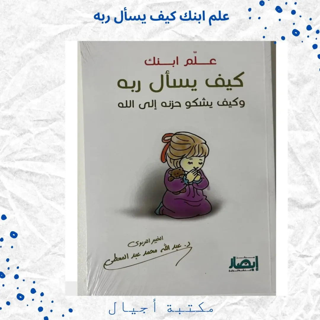 Teach Your Child How to Ask His Lord and How to Complain His Sorrows to Allah - علم ابنك كيف يسأل ربه وكيف يشكو حزنه إلى الله