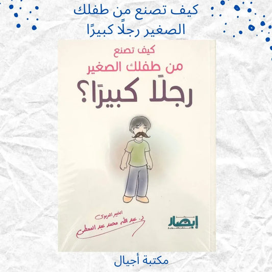 How to Turn Your Young Child into a Great Man - كيف تصنع من طفلك الصغير رجلًا كبيرًا