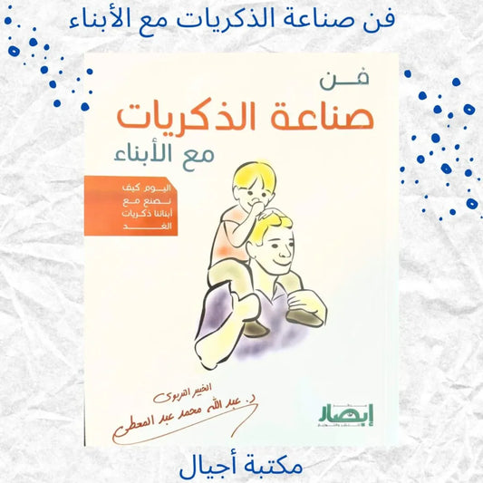 The Art of Creating Memories with Children - فن صناعة الذكريات مع الأبناء
