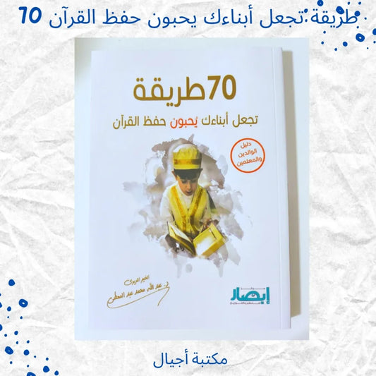70 Ways to Make Your Children Love Memorizing the Qur’an - 70 طريقة تجعل أبناءك يحبون حفظ القرآن
