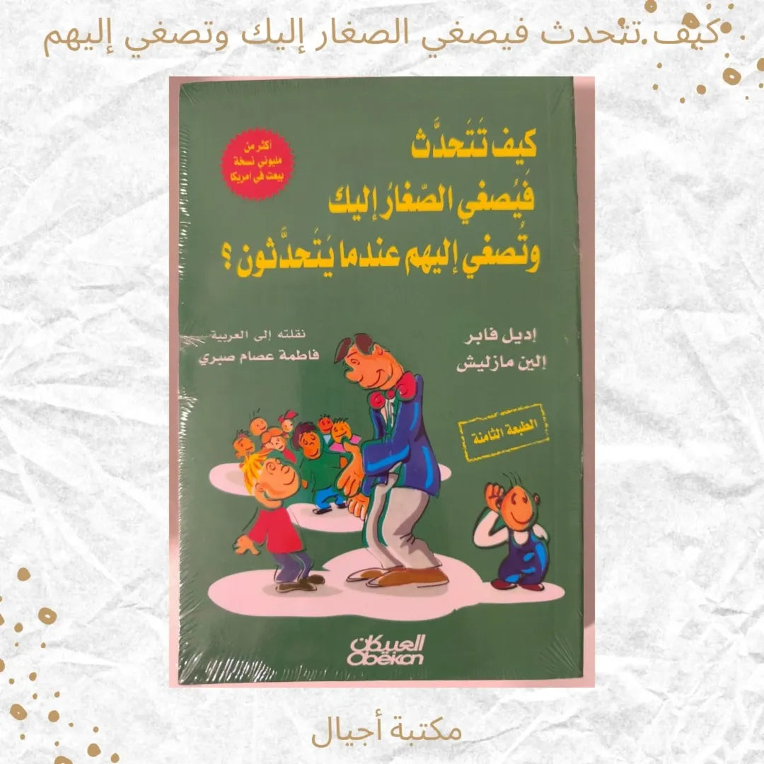 How to Speak So Children Listen and Listen So Children Speak - كيف تتحدث فيصغي الصغار إليك وتصغي إليهم