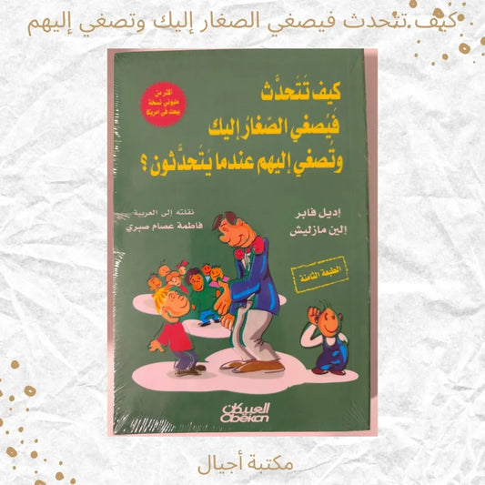 How to Speak So Children Listen and Listen So Children Speak - كيف تتحدث فيصغي الصغار إليك وتصغي إليهم